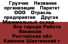 Грузчик › Название организации ­ Паритет, ООО › Отрасль предприятия ­ Другое › Минимальный оклад ­ 22 000 - Все города Работа » Вакансии   . Ростовская обл.,Каменск-Шахтинский г.